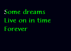 Some dreams
Live on in time

Forever