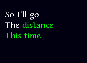 So I'll go
The distance

This time