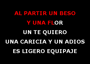 AL PARTIR UN BESO
Y UNA FLOR
UN TE QUIERO
UNA CARICIA Y UN ADIOS
ES LIGERO EQUIPAJE