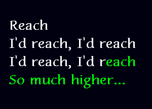 Reach
I'd reach, I'd reach

I'd reach, I'd reach
So much higher...