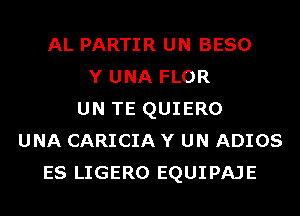 AL PARTIR UN BESO
Y UNA FLOR
UN TE QUIERO
UNA CARICIA Y UN ADIOS
ES LIGERO EQUIPAJE