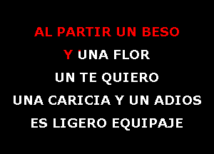 AL PARTIR UN BESO
Y UNA FLOR
UN TE QUIERO
UNA CARICIA Y UN ADIOS
ES LIGERO EQUIPAJE