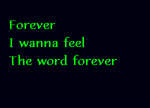 Forever
I wanna feel

The word forever