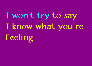 I won't try to say
I know what you're

Feeling