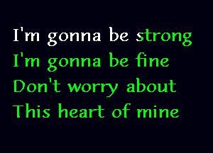 I'm gonna be strong
I'm gonna be fine
Don't worry about
This heart of mine