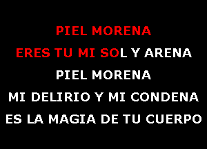 PIEL MORENA
ERES TU MI SOL Y ARENA
PIEL MORENA
MI DELIRIO Y MI CONDENA
ES LA MAGIA DE TU CUERPO