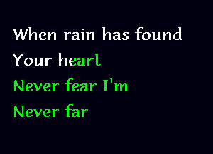When rain has found
Your heart

Never fear I'm
Never far
