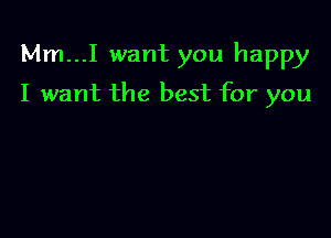 Mm...I want you happy

I want the best for you