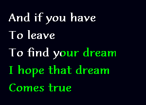 And if you have
To leave

To find your dream

I hope that dream

Comes true