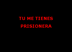 TU METIENES

PRISIONERA