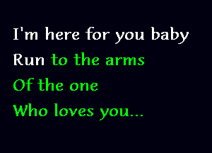I'm here for you baby

Run to the arms
Of the one

Who loves you...