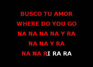 BUSCO TU AMOR
WHERE DO YOU GO

NA NANANAYRA
NANAYRA
NANARIRARA