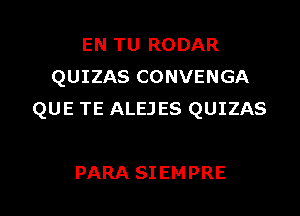 EN TU RODAR
QUIZAS CONVENGA

QUE TE ALEJES QUIZAS

PARA SIEMPRE