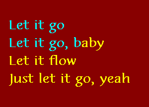 Let it go
Let it go, baby

Let it flow
Just let it go, yeah