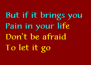 But if it brings you
Pain in your life

Don't be afraid
To let it go