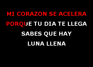 MI CORAZON SE ACELERA
PORQUE TU DIA TE LLEGA
SABES QUE HAY
LUNA LLENA