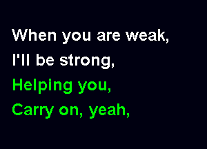 When you are weak,
I'll be strong,

Helping you,
Carry on, yeah,