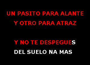 UN PASITO PARA ALANTE
Y OTRO PARA ATRAZ

Y N0 TE DESPEGUES
DEL SUELO NA MAS