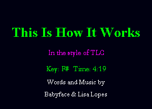 This Is How It W orks

Key P3 Tune 4 19
Words and Musxc by
Babyface Lisa Lopes