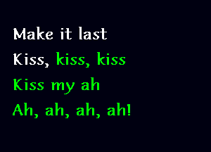 Make it last

Kiss, kiss, kiss

Kiss my ah
Ah, ah, ah, ah!