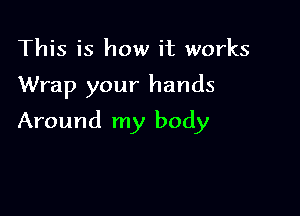 This is how it works

Wrap your hands

Around my body
