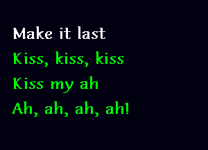 Make it last

Kiss, kiss, kiss

Kiss my ah
Ah, ah, ah, ah!