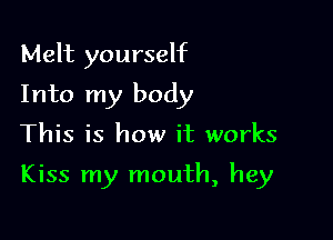 Melt yourself
Into my body

This is how it works

Kiss my mouth, hey