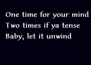 One time for your mind
Two times if ya tense

Baby, let it unwind