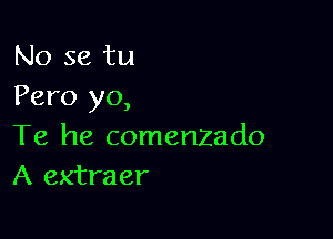 No se tu
Pero yo,

Te he comenzado
A extraer