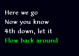 Here we go

Now you know

4th down, let it

Flow back around