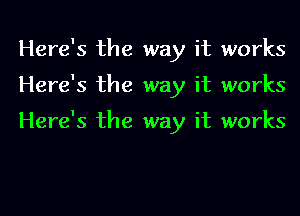 Here's the way it works
Here's the way it works

Here's the way it works