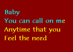 Ba by

You can call on me

Anytime that you
Feel the need