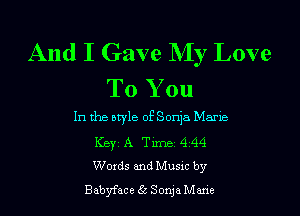 And I Gave My Love
To You

In the atyle ofSonja Mane
Key A Time 4 44
Words and Musxc by

Babyface (33 Sonja Mane