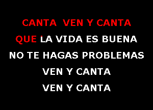 CANTA VEN Y CANTA
QUE LAVIDA ES BUENA
N0 TE HAGAS PROBLEMAS
VEN Y CANTA
VEN Y CANTA