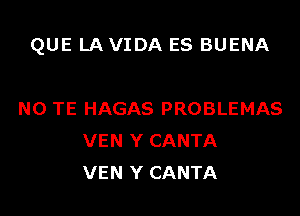 QUE LA VIDA ES BUENA

NO TE HAGAS PROBLEMAS
VEN Y CANTA
VEN Y CANTA