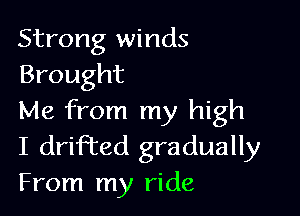 Strong winds
Brought

Me from my high
I drifted gradually
From my ride