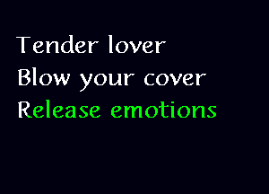 Tender lover
Blow your cover

Release emotions