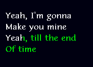 Yeah, I'm gonna
Make you mine

Yeah, till the end
Of time