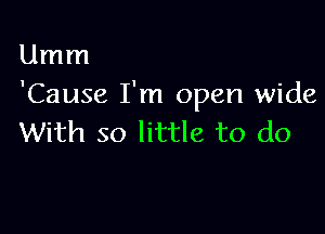 Umm
'Cause I'm open wide

With so little to do