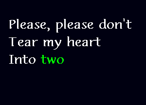 Please, please don't
Tear my heart

Into two