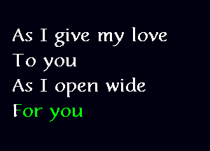 As I give my love
To you

As I open wide
For you