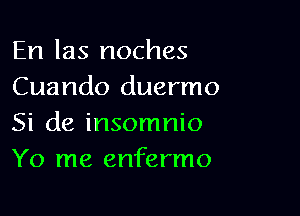 En las noches
Cuando duermo

Si de insomnio
Y0 me enfermo