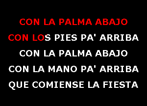 CON LA PALMA ABAJO
CON LOS PIES PA' ARRIBA
CON LA PALMA ABAJO
CON LA MANO PA' ARRI BA
QUE COMIENSE LA FIESTA