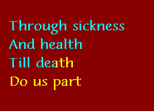 Through sickness
And health

Till death
Do us part