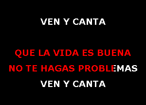 VEN Y CANTA

QUE LA VIDA ES BUENA
N0 TE HAGAS PROBLEMAS
VEN Y CANTA