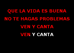 QUE LA VIDA ES BUENA
N0 TE HAGAS PROBLEMAS

VEN Y CANTA
VEN Y CANTA