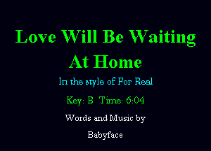 Love Will Be Waiting
At Home

In the oryle of For Real

Key 8 Tune 6 04
Words and Musm by
Babyface