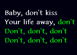 Baby, don't kiss
Your life away, don't
Don't, don't, don't
Don't, don't, don't