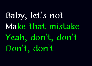 Baby, let's not
Make that mistake

Yeah, don't, don't
DonW,donT