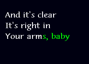 And it's clear
It's right in

Your arms, baby